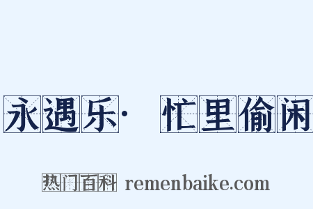 永遇乐·忙里偷闲是什么意思的图片